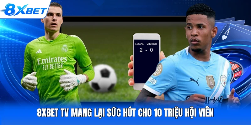 8XBet TV mang lại sức hút cho 10 triệu hội viên
