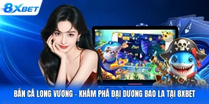 Bắn Cá Long Vương - Khám Phá Đại Dương Bao La Tại 8XBET
