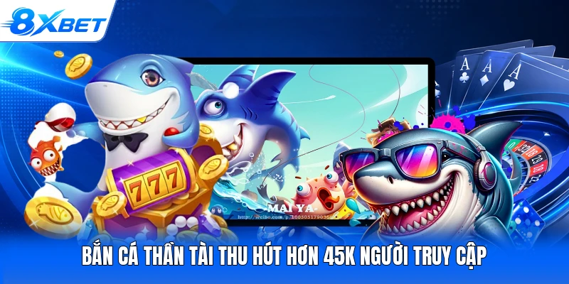 Bắn cá Thần Tài thu hút hơn 45K người truy cập