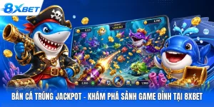 Bắn Cá Trúng Jackpot - Khám Phá Sảnh Game Đỉnh Tại 8XBET