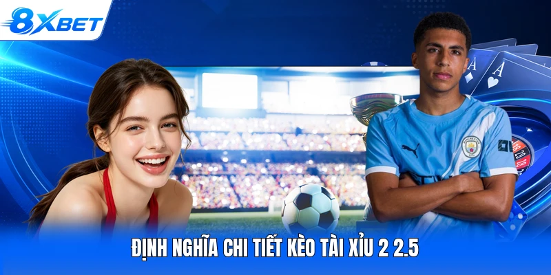 Định nghĩa chi tiết kèo tài xỉu 2 2.5