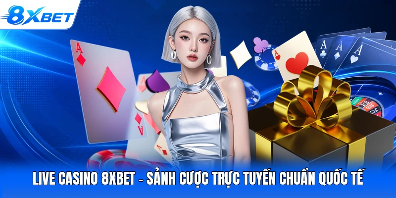 Live Casino 8XBET - Sảnh Cược Trực Tuyến Chuẩn Quốc Tế