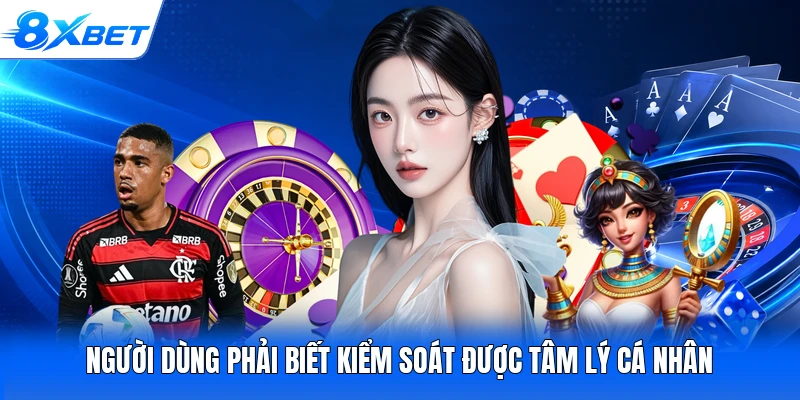 Người dùng phải biết kiểm soát được tâm lý cá nhân