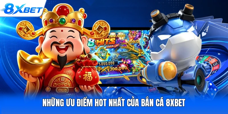 Những ưu điểm hot nhất của bắn cá 8XBET