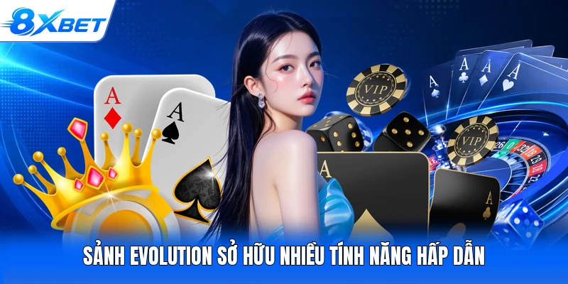Sảnh Evolution sở hữu nhiều tính năng hấp dẫn