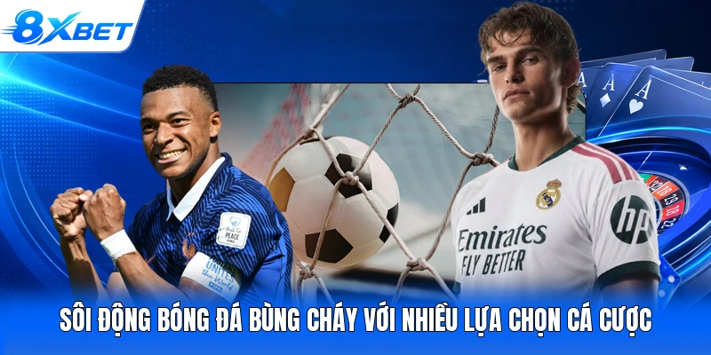 Sôi động bóng đá bùng cháy với nhiều lựa chọn cá cược