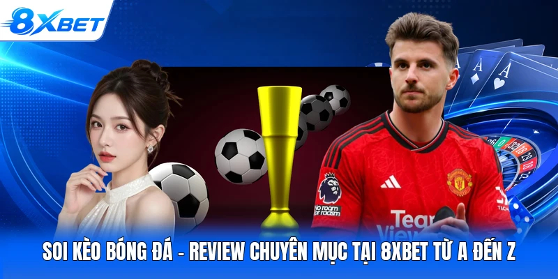 Soi Kèo Bóng Đá - Review Chuyên Mục Tại 8XBET Từ A Đến Z